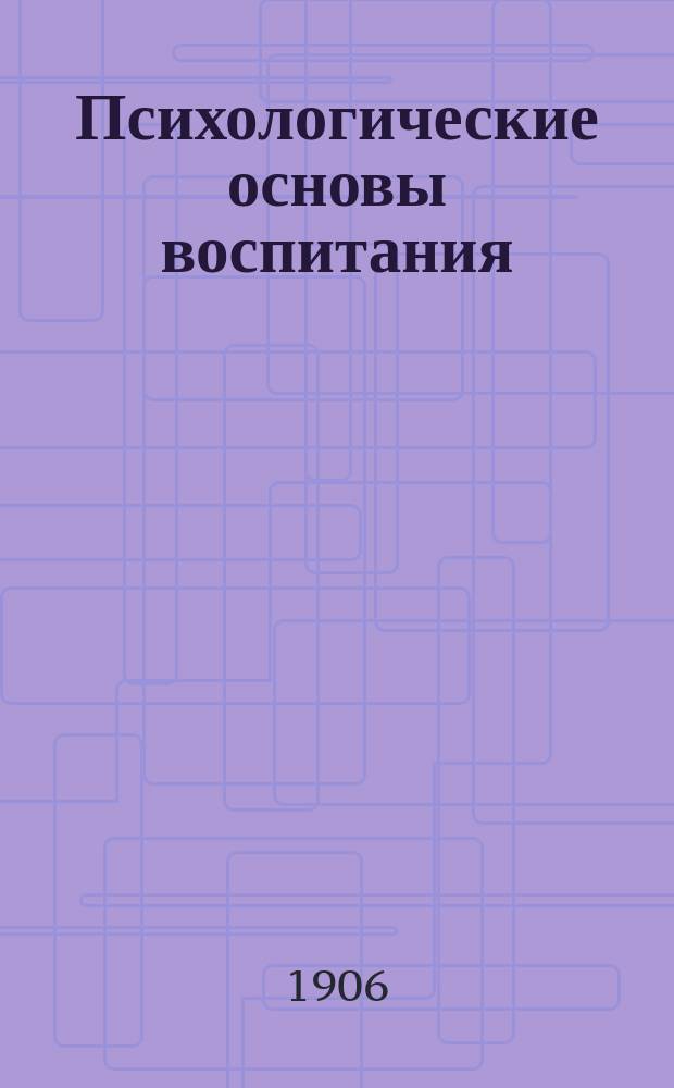 Психологические основы воспитания : Речь, произнес. в торжеств. заседании Второго Съезда отечеств. психиатров в Киеве 8 сент., проф. психиатрии при Ун-те св. Владимира И.А. Сикорским