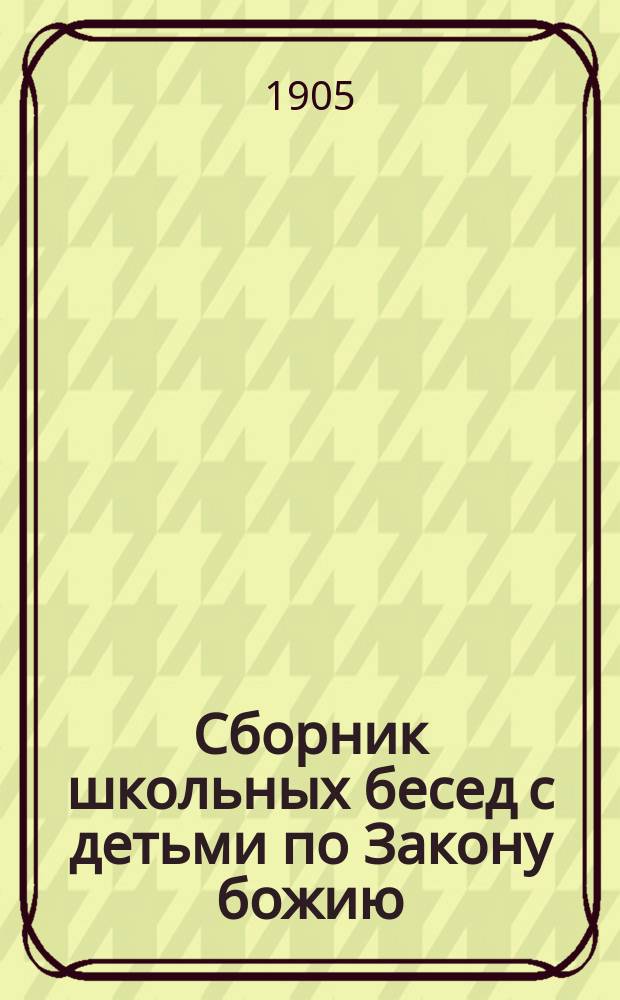 Сборник школьных бесед с детьми по Закону божию : (Пособие к практ. преподаванию закона Божия в семье и нач. православ. шк.) Настольная книжка для православных родителей. Вып. 1-7. Вып. 3 : Беседы об истинном боге и святых божиих