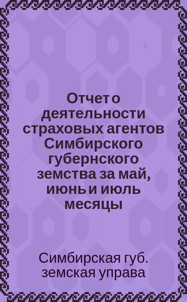 Отчет о деятельности страховых агентов Симбирского губернского земства за май, июнь и июль месяцы