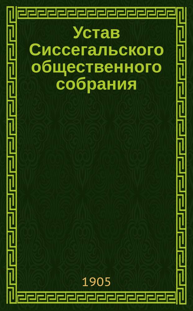 Устав Сиссегальского общественного собрания : Утв. 1 нояб. 1900 г.