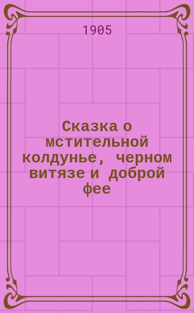 Сказка о мстительной колдунье, черном витязе и доброй фее