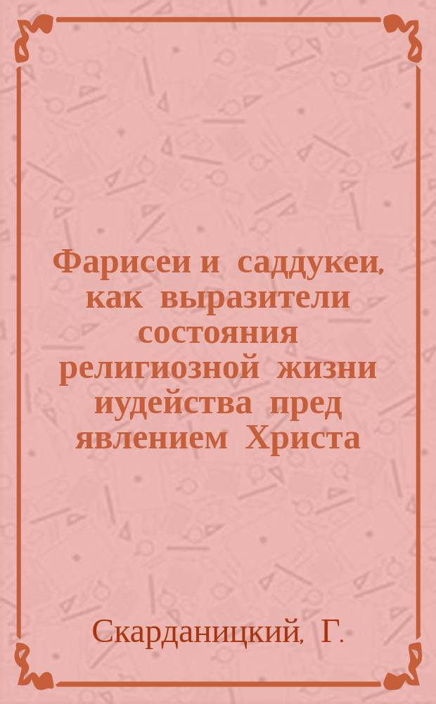 Фарисеи и саддукеи, как выразители состояния религиозной жизни иудейства пред явлением Христа