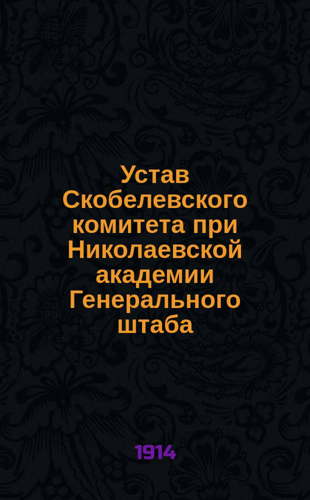 Устав Скобелевского комитета при Николаевской академии Генерального штаба : Утв. 26 февр. 1909 г.