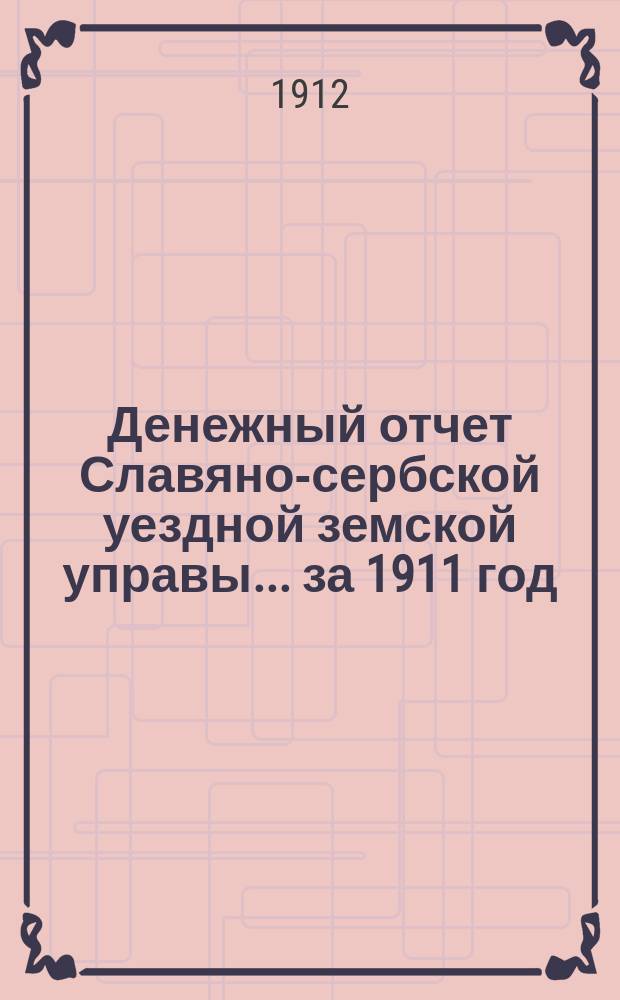 Денежный отчет Славяно-сербской уездной земской управы... ... за 1911 год