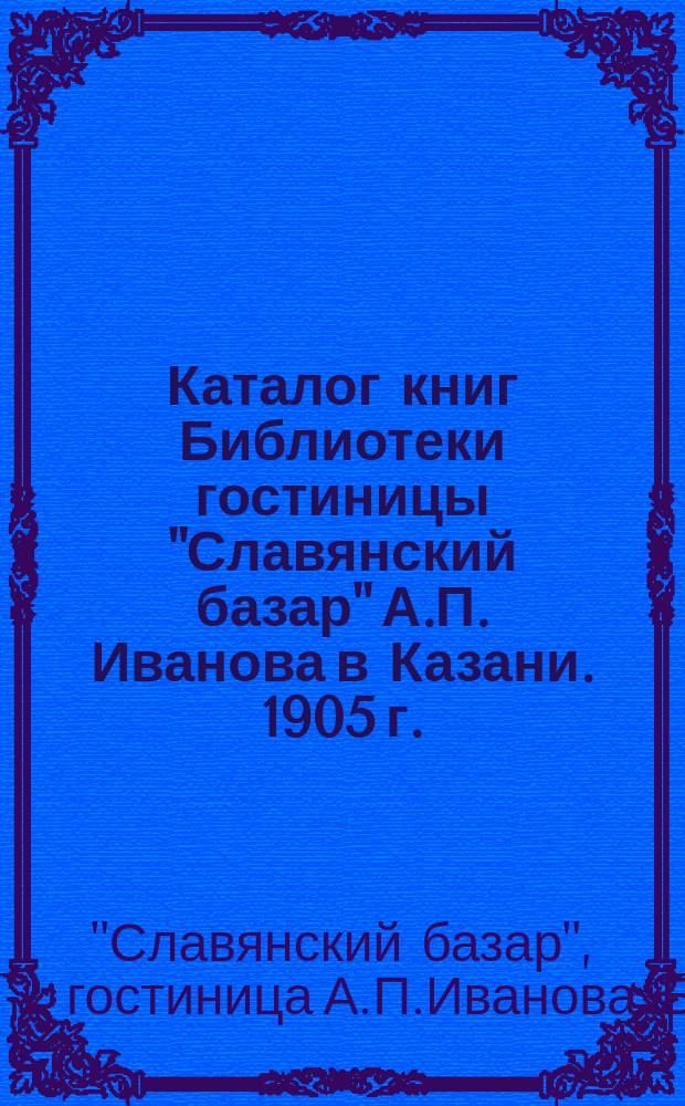 Каталог книг Библиотеки гостиницы "Славянский базар" А.П. Иванова в Казани. 1905 г.