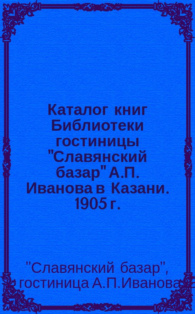 Каталог книг Библиотеки гостиницы "Славянский базар" А.П. Иванова в Казани. 1905 г.