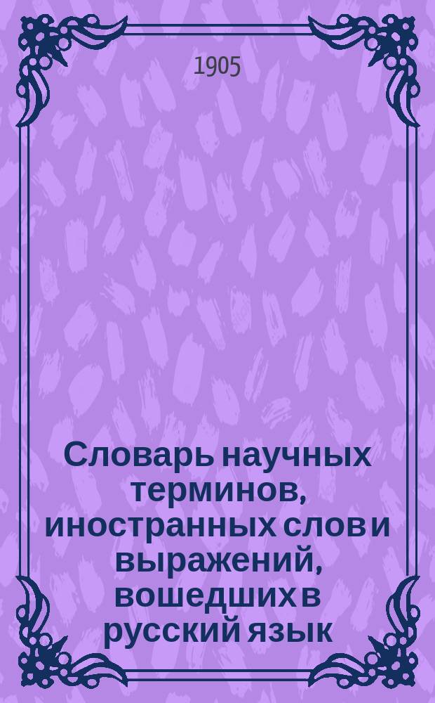 Словарь научных терминов, иностранных слов и выражений, вошедших в русский язык