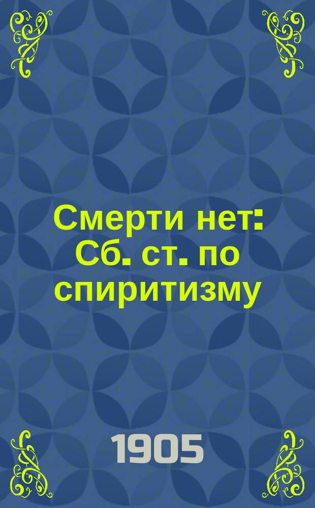Смерти нет : Сб. ст. по спиритизму