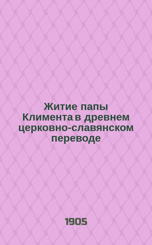 ... Житие папы Климента в древнем церковно-славянском переводе; Несколько цитат из Свящ. писания / А.И. Соболевский