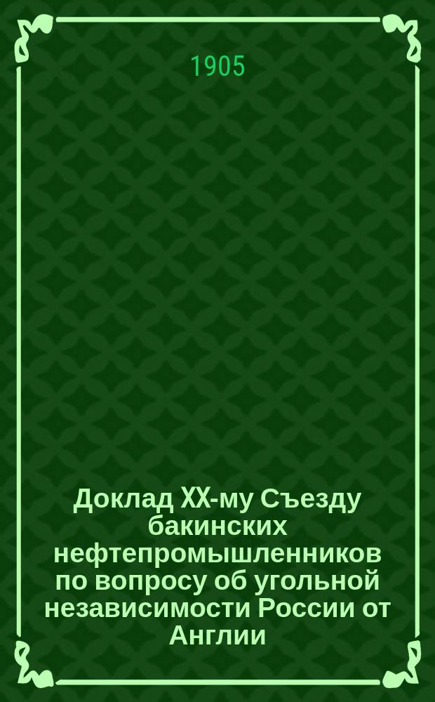 Доклад XX-му Съезду бакинских нефтепромышленников по вопросу об угольной независимости России от Англии