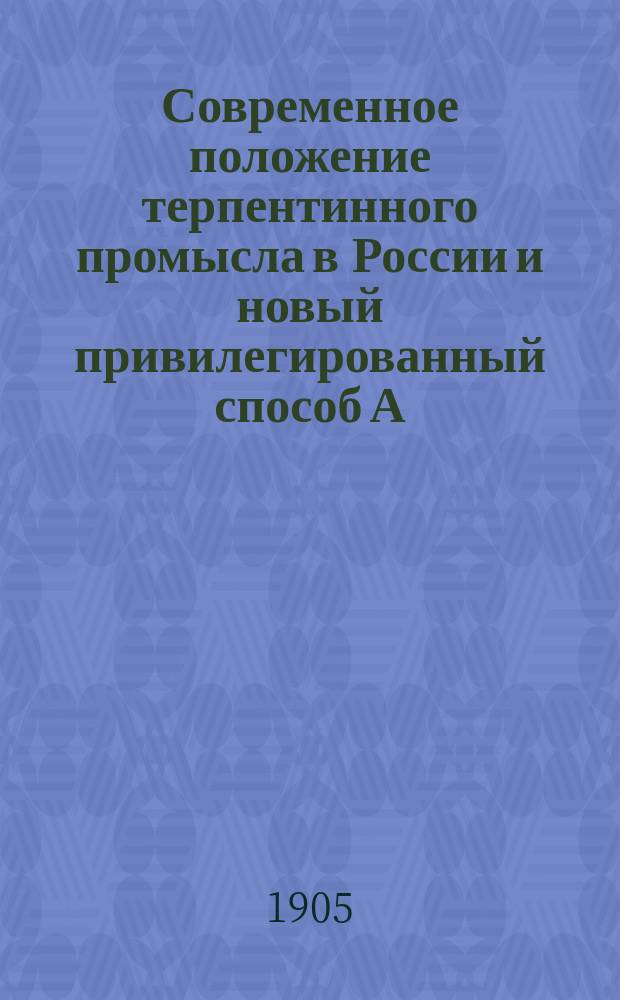 Современное положение терпентинного промысла в России и новый привилегированный способ А.А. Попова для получения канифоли и скипидара из осмола
