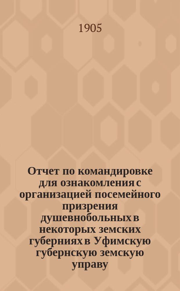 Отчет по командировке для ознакомления с организацией посемейного призрения душевнобольных в некоторых земских губерниях в Уфимскую губернскую земскую управу