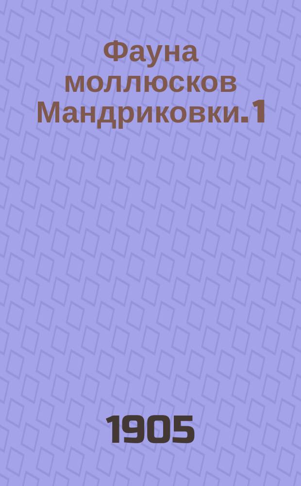 Фауна моллюсков Мандриковки. 1 : Pelecypoda ; Prionodesmacea ; Nuculidae, Ledidae, Limopsidae, Arcidae, Vulsellidae, Ostreidae, Pectinidae, Spondylidae, Dimyidae, Limidae, Anomiidae