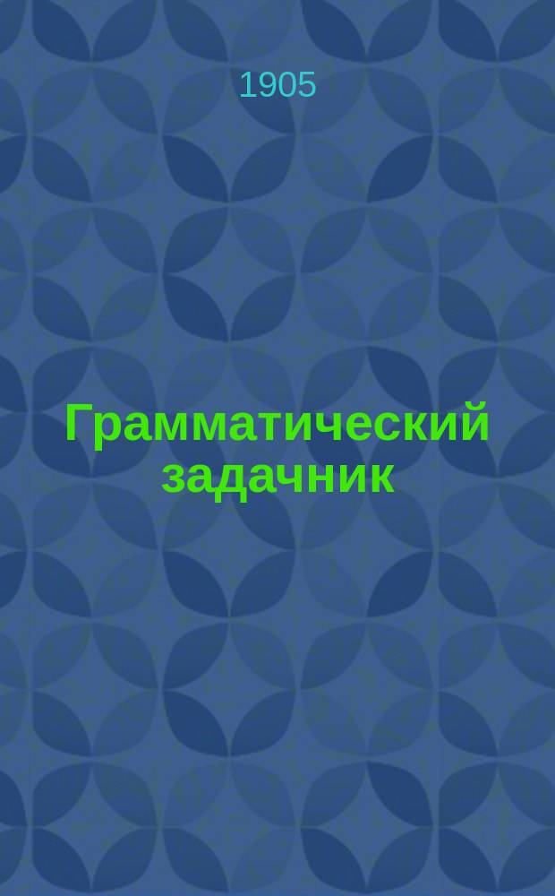 Грамматический задачник : Пособие для первонач. обучения рус. правописанию в шк. и дома