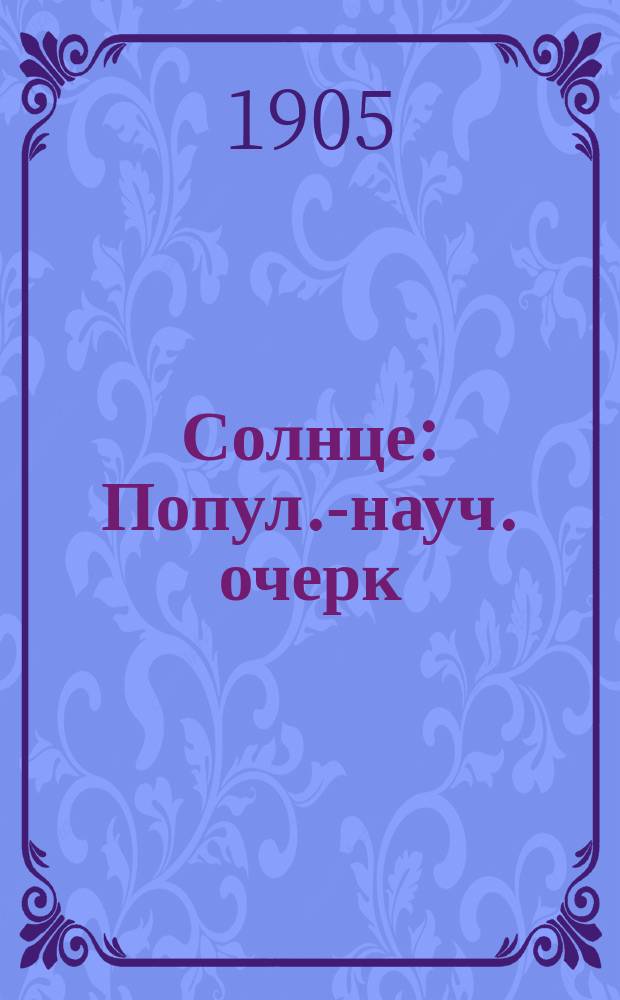 Солнце : Попул.-науч. очерк : (Сост. по соч. Юнга, Секки, Фламмариона, Мора, Клейна и др.)