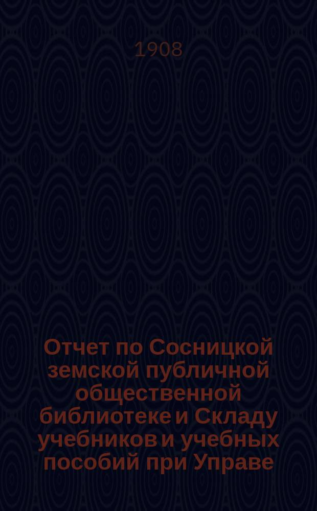 Отчет по Сосницкой земской публичной общественной библиотеке и Складу учебников и учебных пособий при Управе... за 1907 год