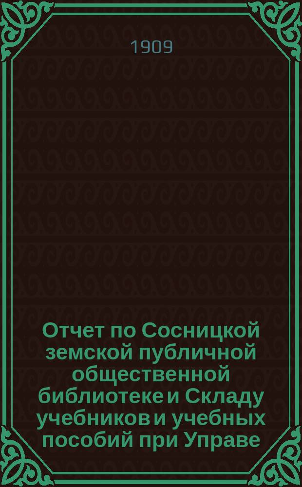 Отчет по Сосницкой земской публичной общественной библиотеке и Складу учебников и учебных пособий при Управе... за 1908 год