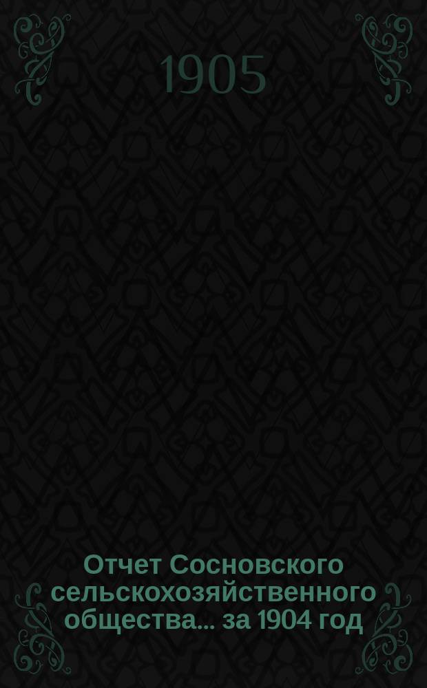 Отчет Сосновского сельскохозяйственного общества... ... за 1904 год