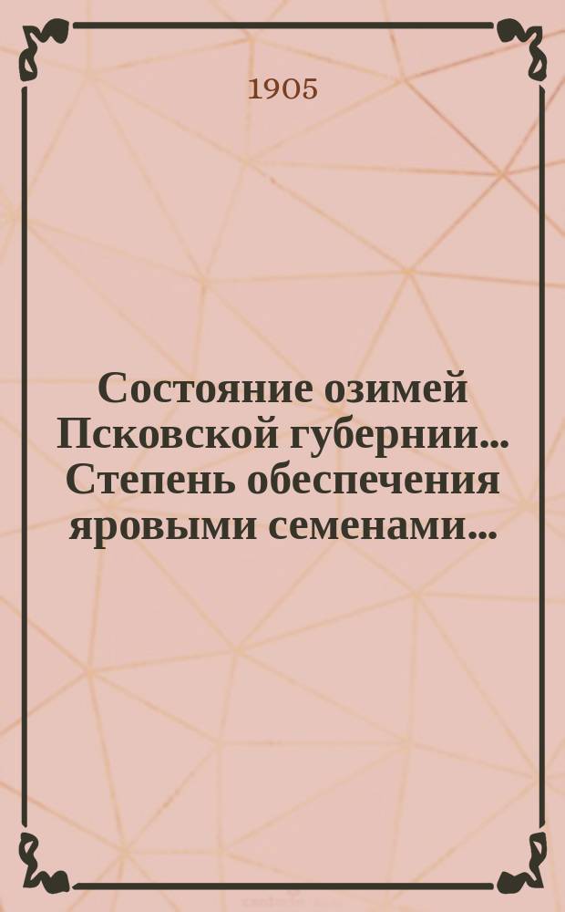 Состояние озимей [Псковской губернии]... Степень обеспечения яровыми семенами...