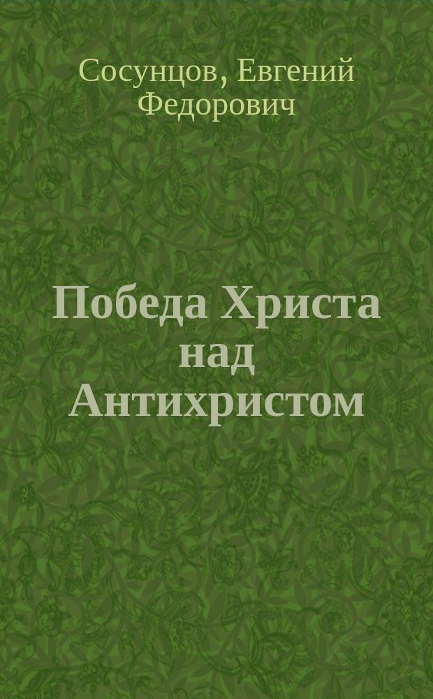... Победа Христа над Антихристом : Поэма