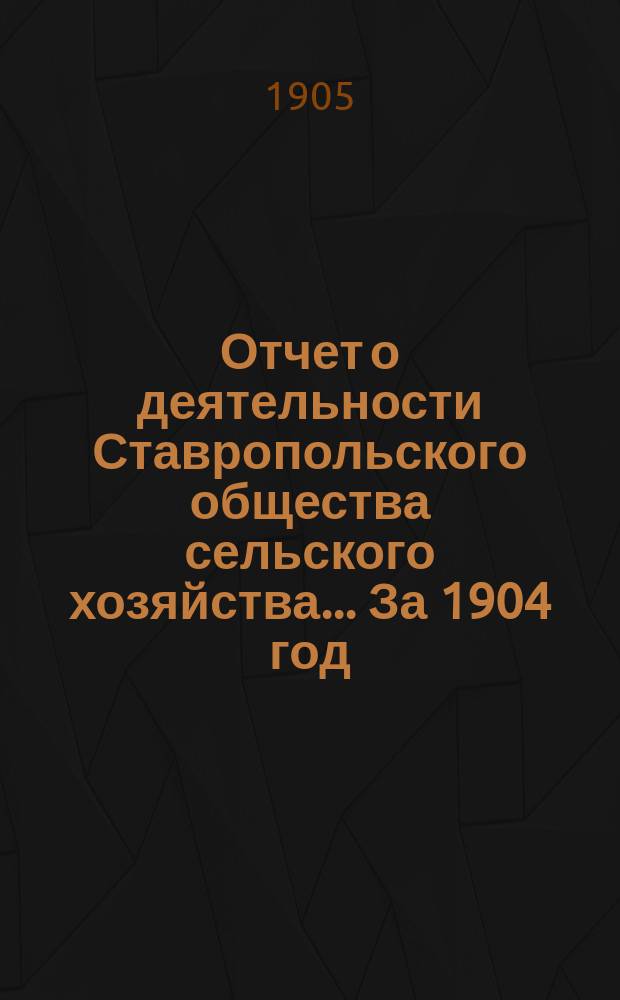 Отчет о деятельности Ставропольского общества сельского хозяйства... За 1904 год
