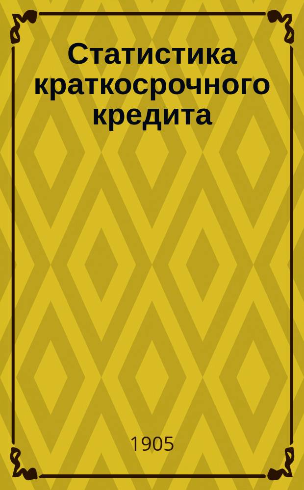 Статистика краткосрочного кредита : Операции акционерных банков коммерческого кредита Сост. на основании ежемесяч. балансов и годовых отчетов действующих в России акц. банков коммерч. кредита. [Т. 1]