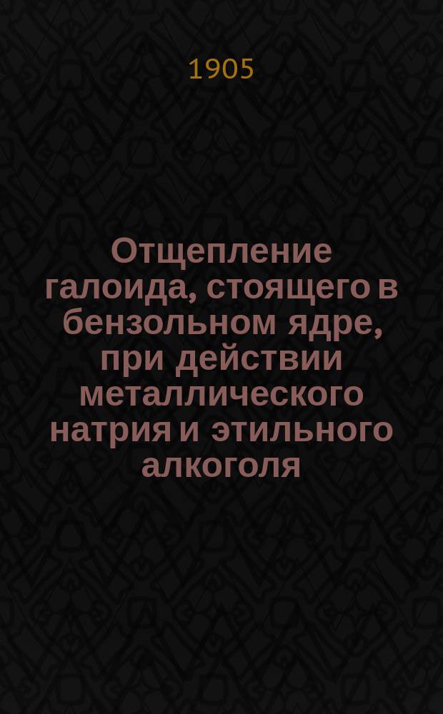 ... Отщепление галоида, стоящего в бензольном ядре, при действии металлического натрия и этильного алкоголя