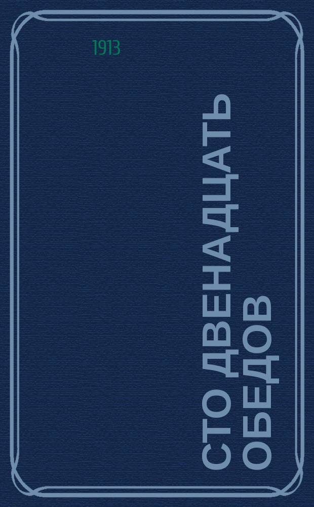 Сто двенадцать обедов : Книжка для молодых хозяек
