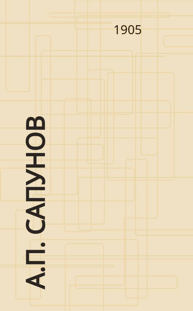 А.П. Сапунов : Этнограф : К 25-летию его учен. и лит. деятельности