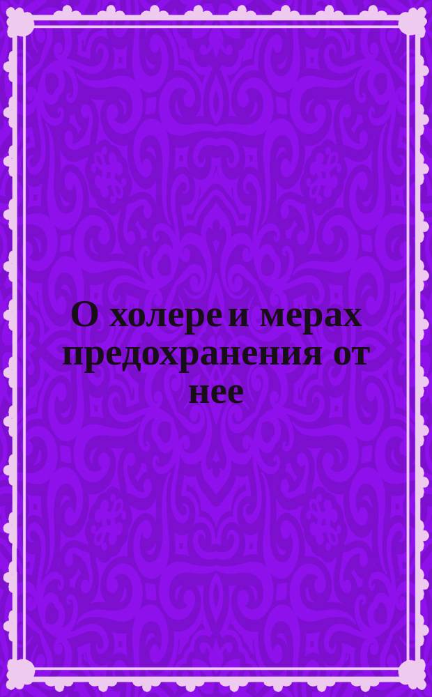 О холере и мерах предохранения от нее : Для грамот. сел. жителей : Сост. по поруч. Владим. губ. зем. собр