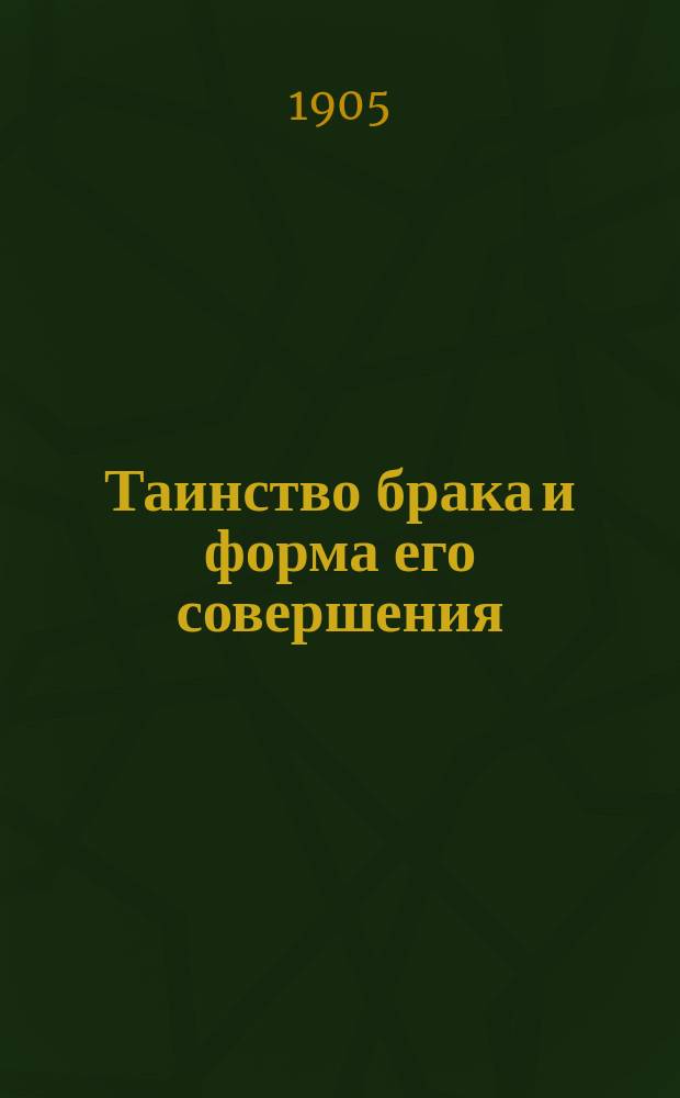 Таинство брака и форма его совершения : Догматико-полем. исслед
