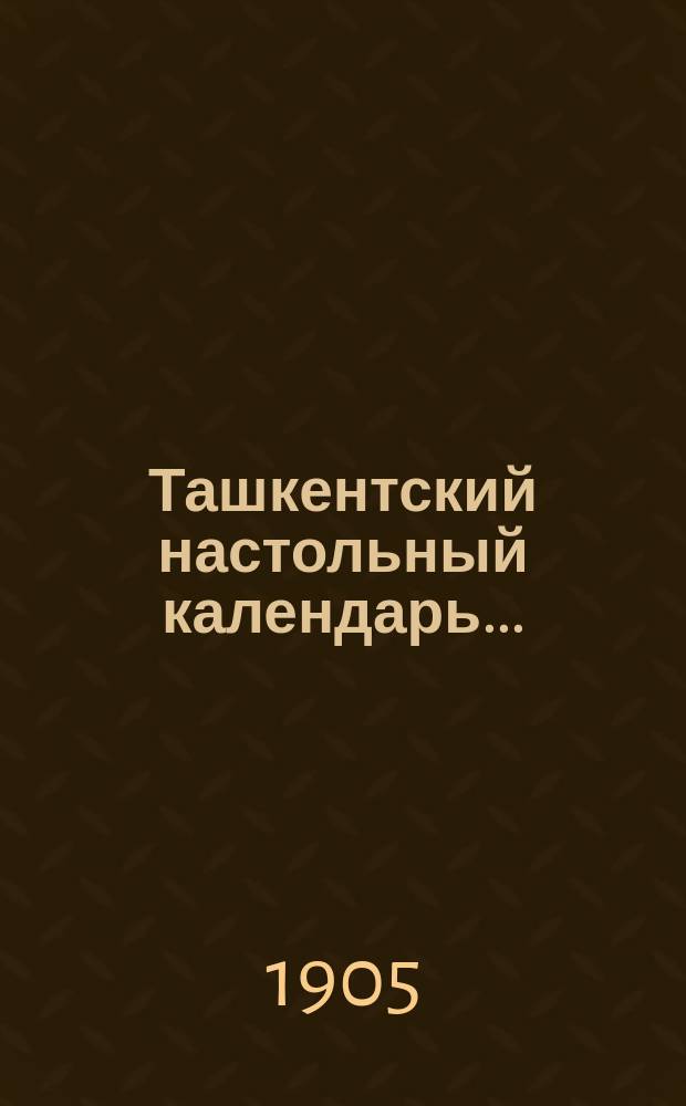 Ташкентский настольный календарь ... : Справ. кн. гор. Ташкента