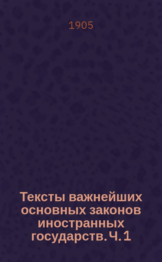 Тексты важнейших основных законов иностранных государств. Ч. 1 : Основные законы Англии, французские конституции 1797, 1814 и 1830 годов и Бельгийская конституция