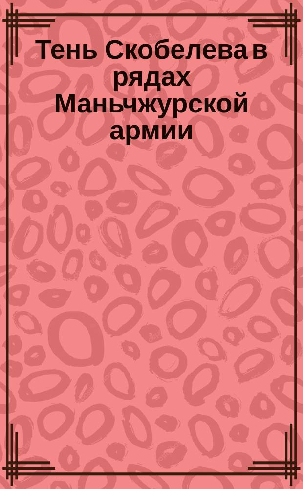Тень Скобелева в рядах Маньчжурской армии : Сб. стихотворений и воен. рассказов