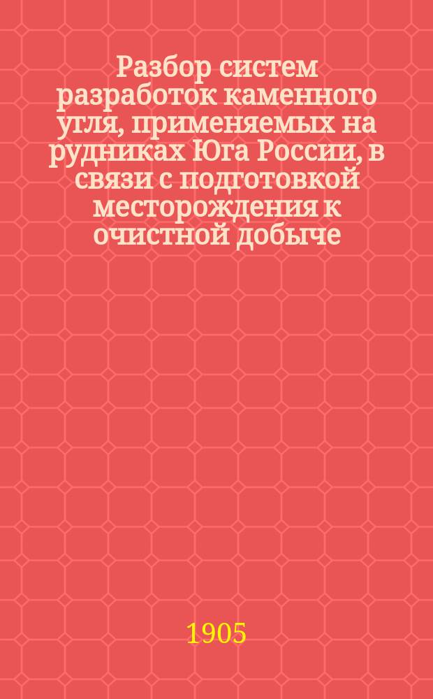 ... Разбор систем разработок каменного угля, применяемых на рудниках Юга России, в связи с подготовкой месторождения к очистной добыче