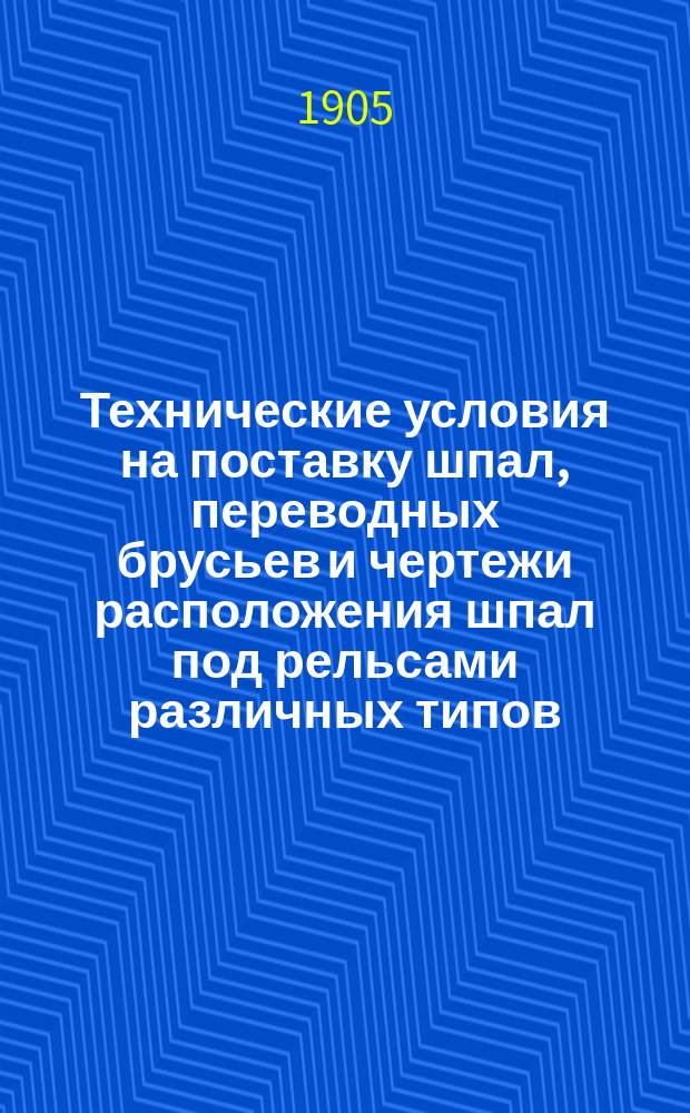 Технические условия на поставку шпал, переводных брусьев и чертежи расположения шпал под рельсами различных типов