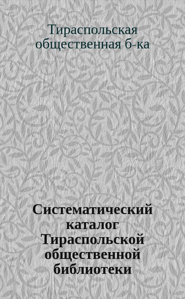 Систематический каталог Тираспольской общественной библиотеки : (1901-1904 гг.)