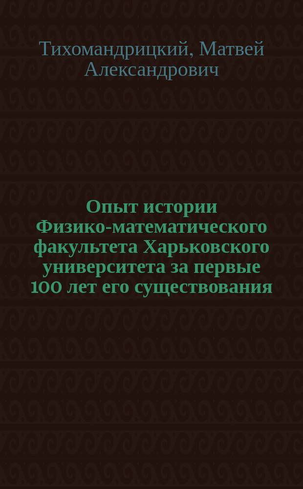 Опыт истории Физико-математического факультета Харьковского университета за первые 100 лет его существования