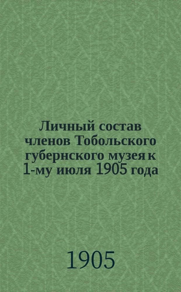 Личный состав членов Тобольского губернского музея к 1-му июля 1905 года