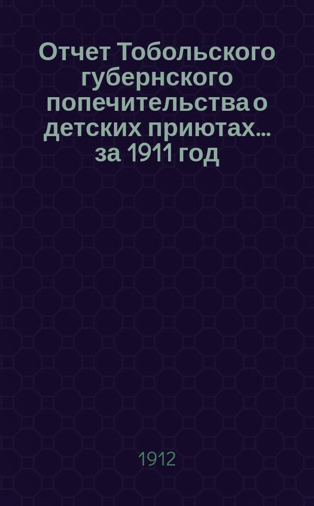 Отчет Тобольского губернского попечительства о детских приютах... за 1911 год