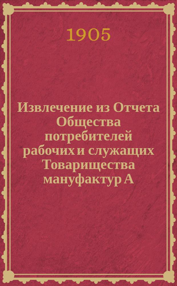 Извлечение из Отчета Общества потребителей рабочих и служащих Товарищества мануфактур А. Каретниковой с с-м в селе Тейкове Владимирской губернии... ... за шестой операционный 1904 год