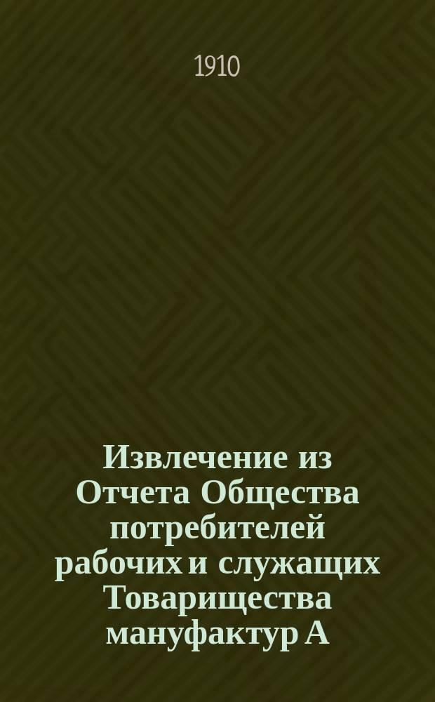 Извлечение из Отчета Общества потребителей рабочих и служащих Товарищества мануфактур А. Каретниковой с с-м в селе Тейкове Владимирской губернии... ... за одиннадцатый операционный 1909 год