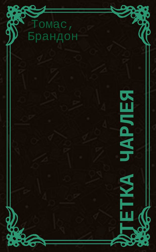 Тетка Чарлея : Фарс в 3 д., пер. с нем. Н. Корш