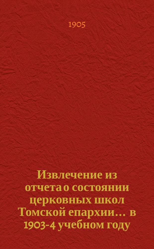 Извлечение из отчета о состоянии церковных школ Томской епархии... ... в 1903-4 учебном году