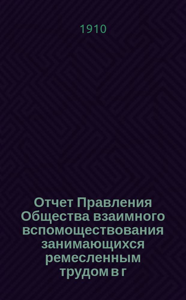 Отчет Правления Общества взаимного вспомоществования занимающихся ремесленным трудом в г. Томске... ... за 1909 год