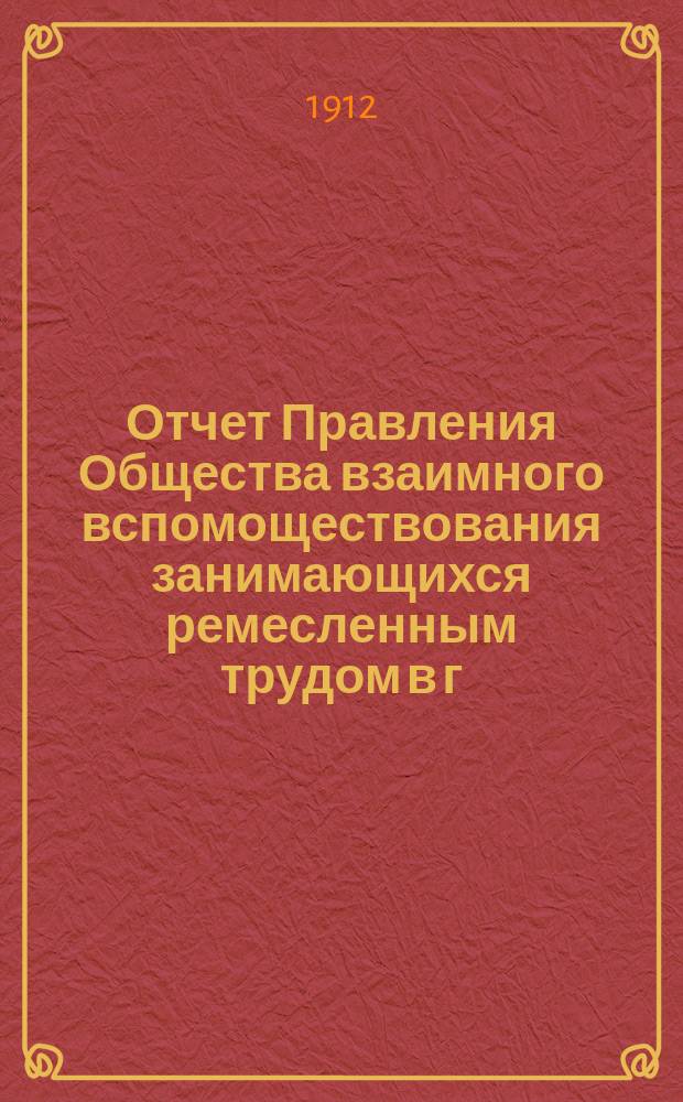 Отчет Правления Общества взаимного вспомоществования занимающихся ремесленным трудом в г. Томске... ... за 1911 год