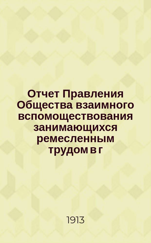 Отчет Правления Общества взаимного вспомоществования занимающихся ремесленным трудом в г. Томске... ... за 1912 год