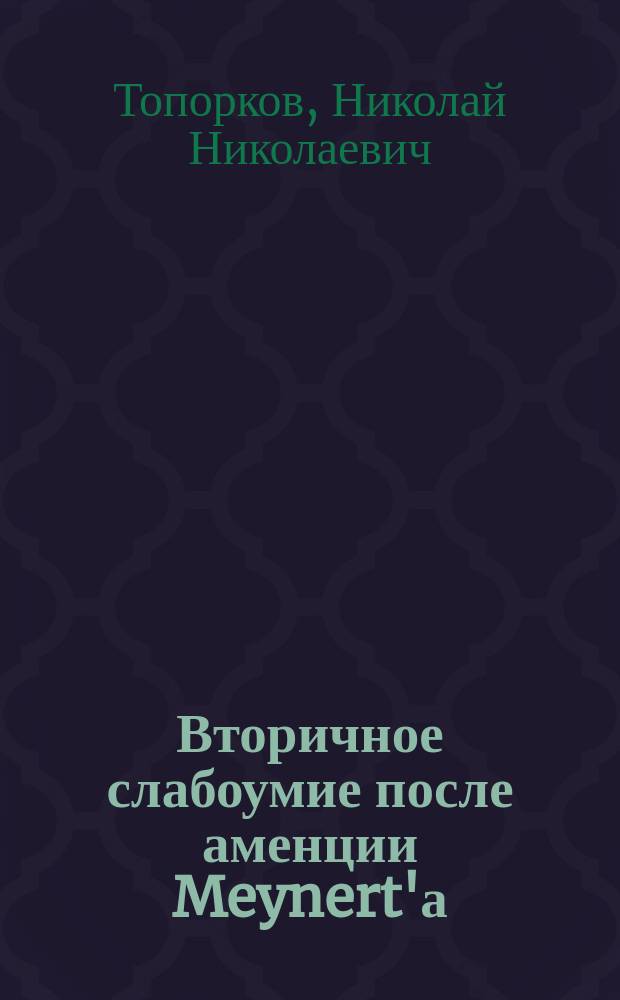 ...Вторичное слабоумие после аменции Meynert'а : (Опыт клинич. исслед.) : С изображениями рукописей, портр. больных и кривых веса, температуры, пульса и дыхания : Дис. на степ. д-ра мед. Н.Н. Топоркова, ст. ординатора Казан. окр. лечебницы