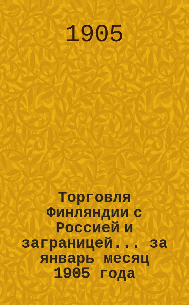 Торговля Финляндии с Россией и заграницей... ... за январь месяц 1905 года