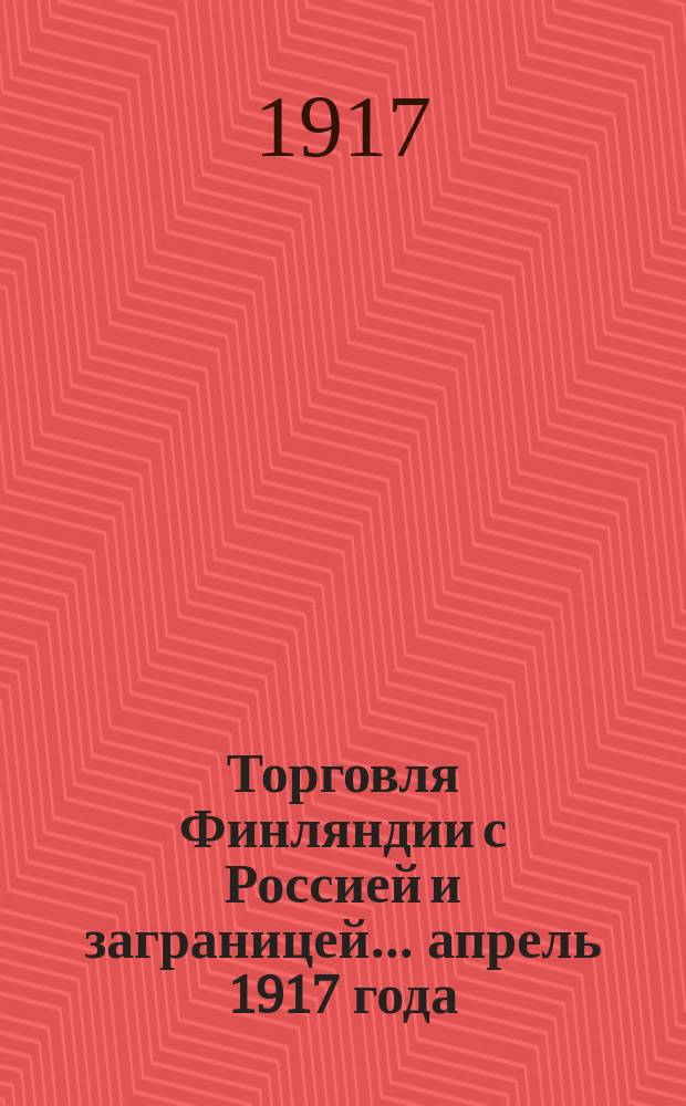 Торговля Финляндии с Россией и заграницей... ... апрель 1917 года